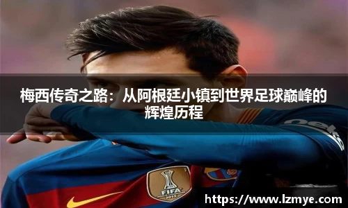 梅西传奇之路：从阿根廷小镇到世界足球巅峰的辉煌历程